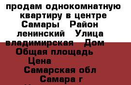 продам однокомнатную квартиру в центре Самары › Район ­ ленинский › Улица ­ владимирская › Дом ­ 30 › Общая площадь ­ 22 › Цена ­ 1 700 000 - Самарская обл., Самара г. Недвижимость » Квартиры продажа   . Самарская обл.,Самара г.
